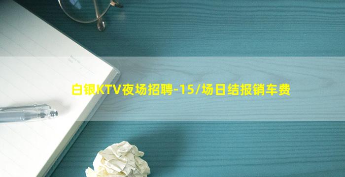 白银KTV夜场招聘-15/场日结报销车费